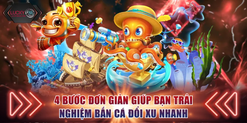 4 bước đơn giản giúp bạn trải nghiệm bắn cá đổi xu nhanh