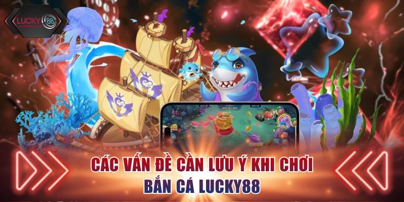 Các vấn đề cần lưu ý khi chơi bắn cá Lucky88