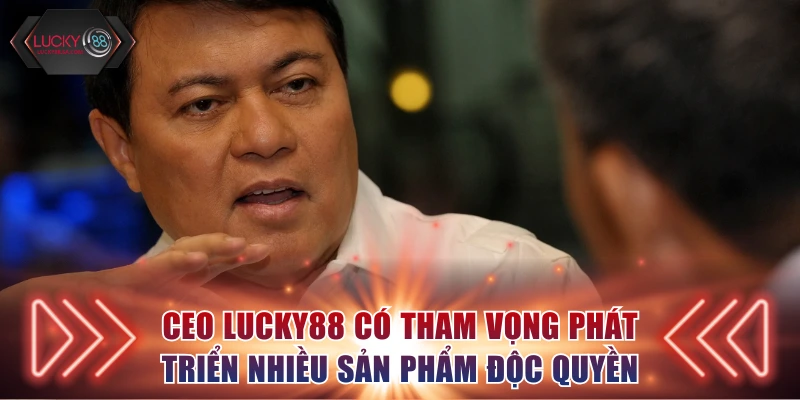 CEO Lucky88 có tham vọng phát triển nhiều sản phẩm độc quyền