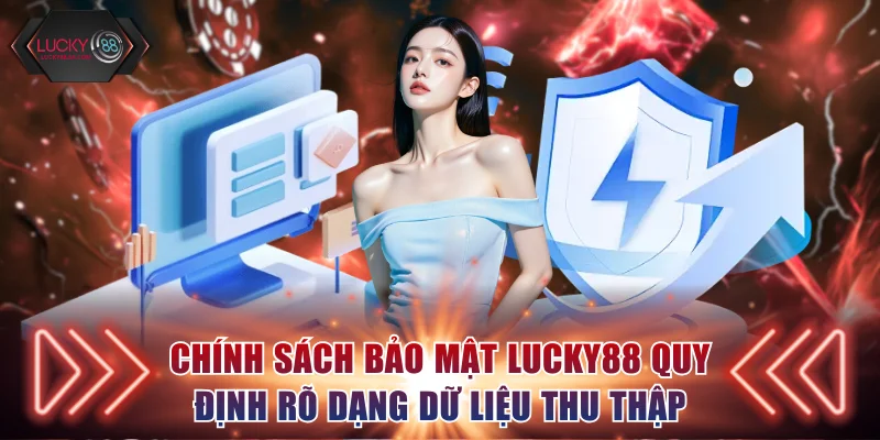 Chính sách bảo mật Lucky88 quy định rõ dạng dữ liệu thu thập
