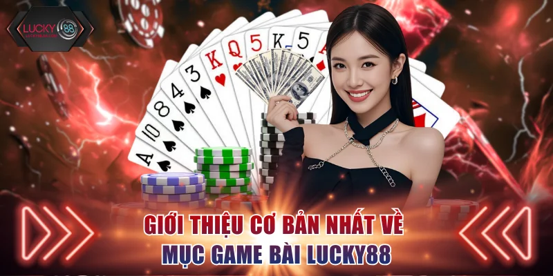 Giới thiệu cơ bản nhất về mục game bài Lucky88