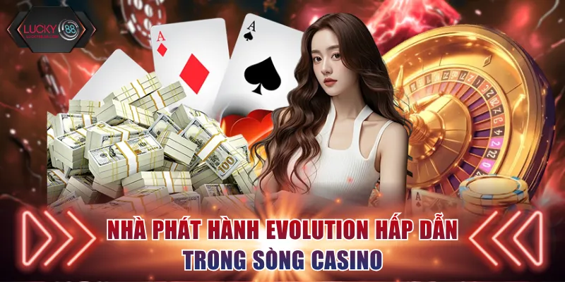 Nhà phát hành Evolution hấp dẫn trong sòng Casino