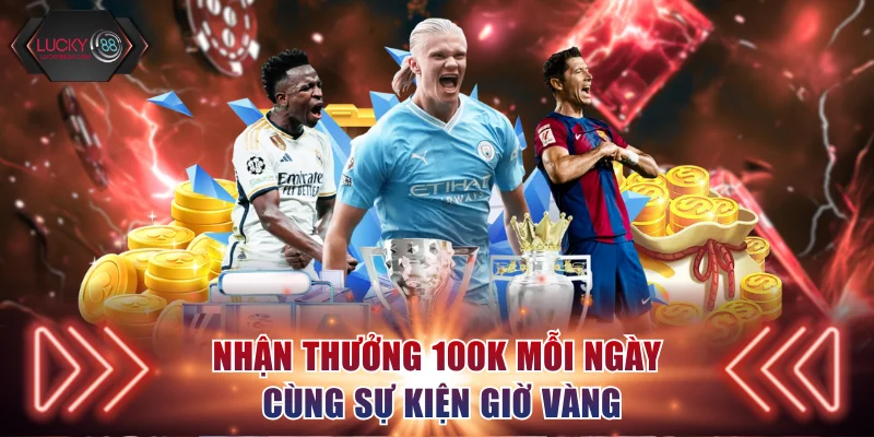Nhận thưởng 100K mỗi ngày cùng sự kiện Giờ vàng