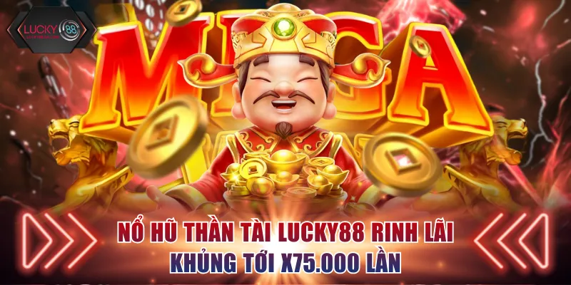 Nổ hũ Thần Tài Lucky88 rinh lãi khủng tới x75.000 lần