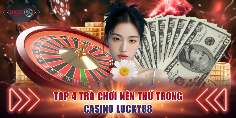 Top 4 trò chơi nên thử trong Casino Lucky88